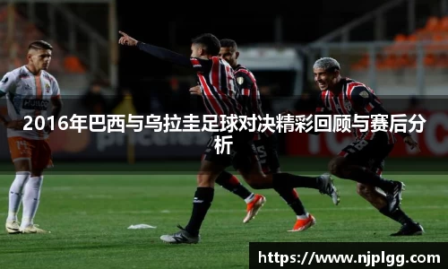 2016年巴西与乌拉圭足球对决精彩回顾与赛后分析