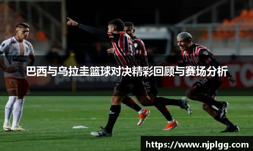 巴西与乌拉圭篮球对决精彩回顾与赛场分析
