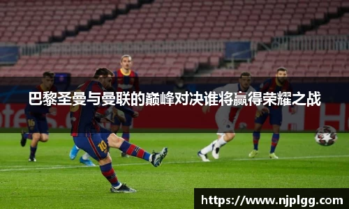 巴黎圣曼与曼联的巅峰对决谁将赢得荣耀之战