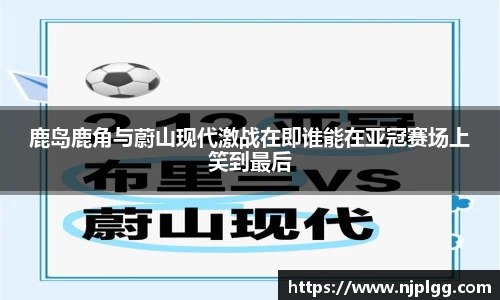 鹿岛鹿角与蔚山现代激战在即谁能在亚冠赛场上笑到最后