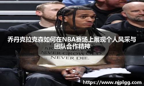 乔丹克拉克森如何在NBA赛场上展现个人风采与团队合作精神